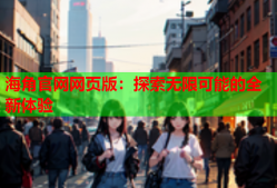 海角官网网页版：探索无限可能的全新体验