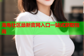 海角社区最新官网入口一站式获取指南