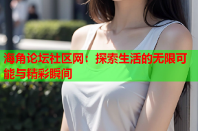 海角论坛社区网：探索生活的无限可能与精彩瞬间