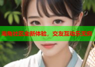 海角社区全新体验，交友互动乐无穷