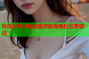 玩偶少年与绿意盎然的海角社区奇遇记