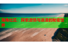 海角社区：探索激情与浪漫的秘密世界