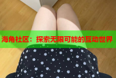 海角社区：探索无限可能的互动世界