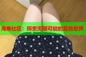 海角社区：探索无限可能的互动世界