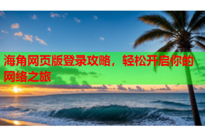 海角网页版登录攻略，轻松开启你的网络之旅