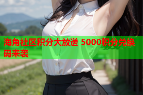 海角社区积分大放送 5000积分兑换码来袭