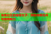 海角社区的樱樱女子：探秘绚丽花卉与独特魅力