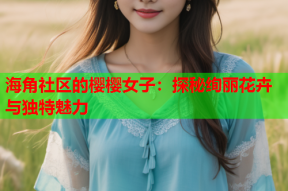 海角社区的樱樱女子：探秘绚丽花卉与独特魅力