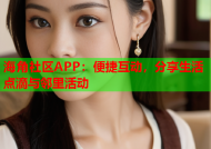 海角社区APP：便捷互动，分享生活点滴与邻里活动