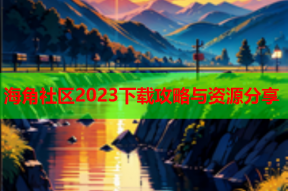 海角社区2023下载攻略与资源分享