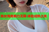 熟女海角魅力无限 体验成熟之美