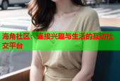 海角社区：连接兴趣与生活的互动社交平台