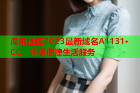 海角社区2023最新域名A1131·CC，畅享便捷生活服务