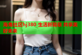 海角社区hj380 生活新篇章 共享美好未来