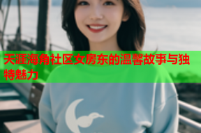 天涯海角社区女房东的温馨故事与独特魅力