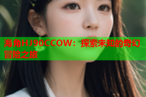 海角HJ90CCOW：探索未知的奇幻冒险之旅