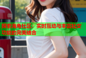 探索海角社区：实时互动与丰富社交功能的完美结合