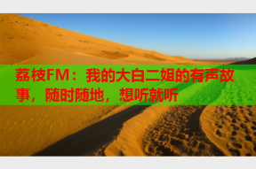 荔枝FM：我的大白二姐的有声故事，随时随地，想听就听