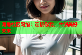 海角社区网络：连接你我，共创美好未来