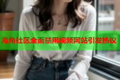 海角社区全面禁用视频网站引发热议