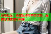 海角社区：实时互动与丰富功能，连接你的生活与兴趣