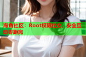 海角社区：Root权限社交，安全互动零距离