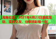 海角社区：2021年4月23日游戏互动，实时交友，分享精彩每一刻