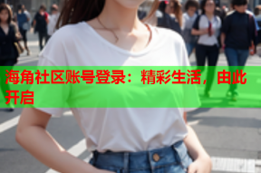 海角社区账号登录：精彩生活，由此开启