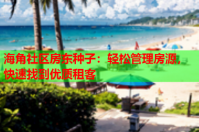 海角社区房东种子：轻松管理房源，快速找到优质租客