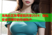 海角社区账号密码共享2024：轻松安全管理你的在线账户