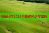 海角社区2024全新视界尽在掌握