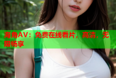 海角AV：免费在线看片，高清，无限畅享