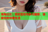 海角社区：实时互动与多元服务，连接您的邻里生活