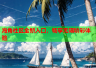 海角社区全新入口，畅享无限精彩体验