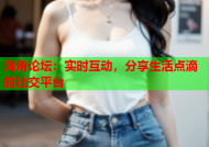 海角论坛：实时互动，分享生活点滴的社交平台