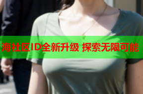 海社区ID全新升级 探索无限可能