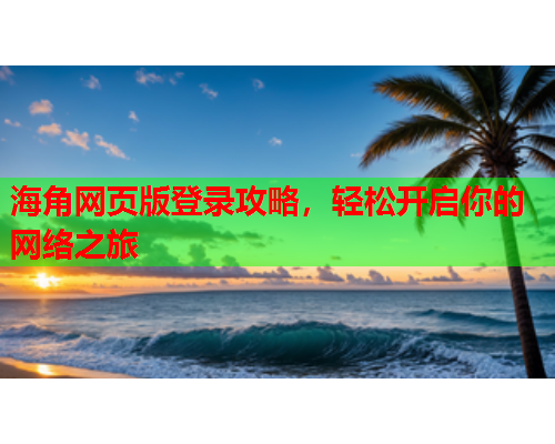 海角网页版登录攻略，轻松开启你的网络之旅  第1张