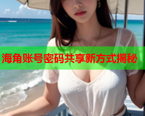 海角账号密码共享新方式揭秘  第1张