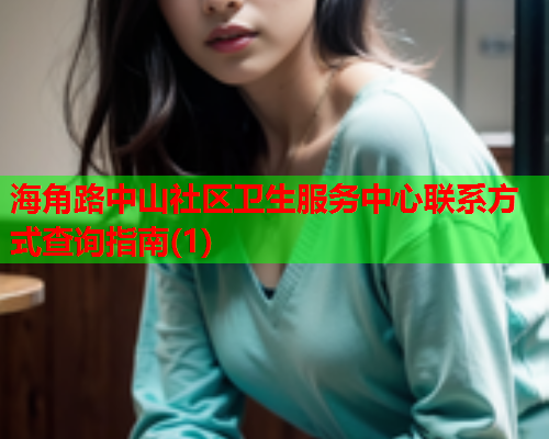 海角路中山社区卫生服务中心联系方式查询指南(1)  第1张