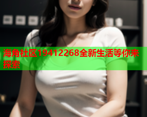 海角社区19412268全新生活等你来探索  第1张