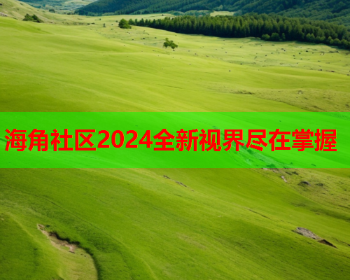 海角社区2024全新视界尽在掌握  第1张