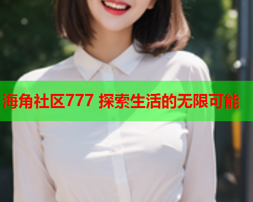 海角社区777 探索生活的无限可能  第1张