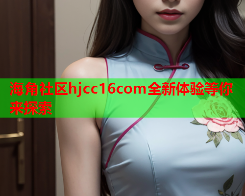 海角社区hjcc16com全新体验等你来探索  第1张