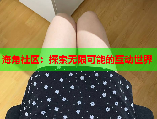 海角社区：探索无限可能的互动世界  第1张