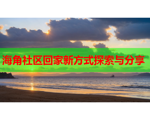 海角社区回家新方式探索与分享  第1张