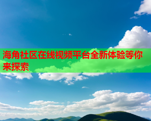 海角社区在线视频平台全新体验等你来探索  第1张