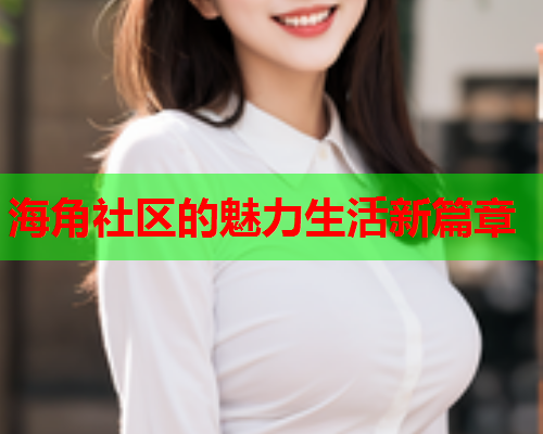 海角社区的魅力生活新篇章  第1张