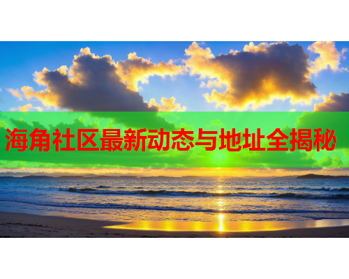 海角社区最新动态与地址全揭秘  第1张