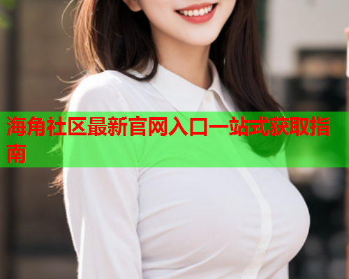 海角社区最新官网入口一站式获取指南  第1张