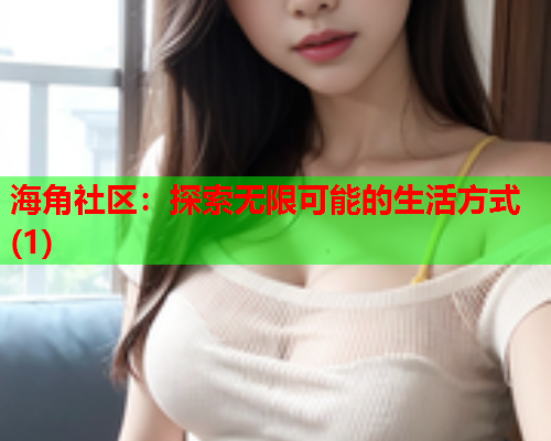 海角社区：探索无限可能的生活方式(1)  第1张